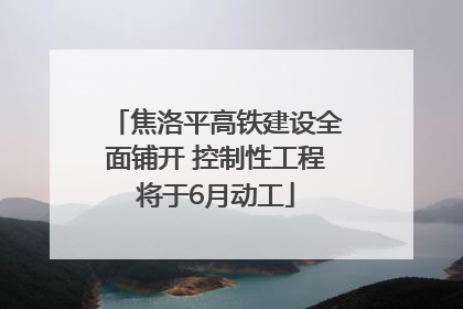 焦洛平高铁建设全面铺开 控制性工程将于6月动工