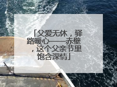 父爱无休，驿路暖心——赤壁，这个父亲节里饱含深情