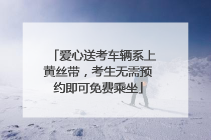 爱心送考车辆系上黄丝带，考生无需预约即可免费乘坐