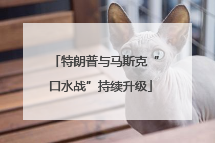 特朗普与马斯克“口水战”持续升级