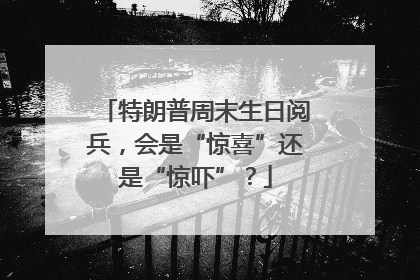 特朗普周末生日阅兵，会是“惊喜”还是“惊吓”？