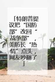 特朗普提议把“国防部”改回“战争部”，美防长“热情”点头，网友吵翻了