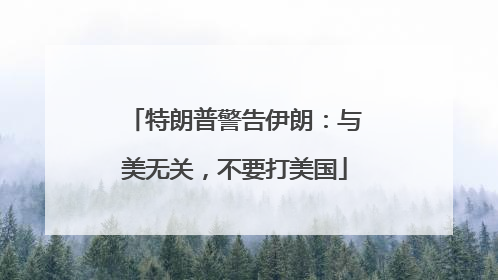 特朗普警告伊朗：与美无关，不要打美国