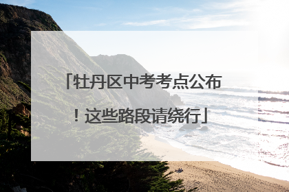 牡丹区中考考点公布！这些路段请绕行