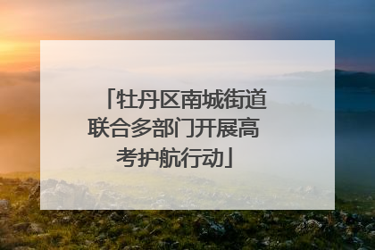 牡丹区南城街道联合多部门开展高考护航行动