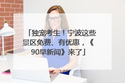 独宠考生！宁波这些景区免费、有优惠，《90早新闻》来了