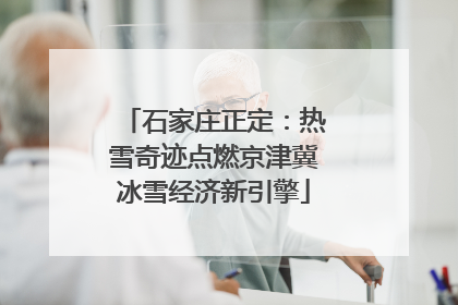 石家庄正定：热雪奇迹点燃京津冀冰雪经济新引擎