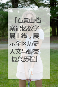石景山档案记忆数字展上线，展示全区历史人文与蝶变复兴历程