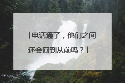 电话通了，他们之间还会回到从前吗？