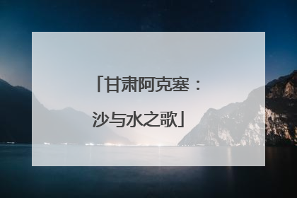 甘肃阿克塞：沙与水之歌