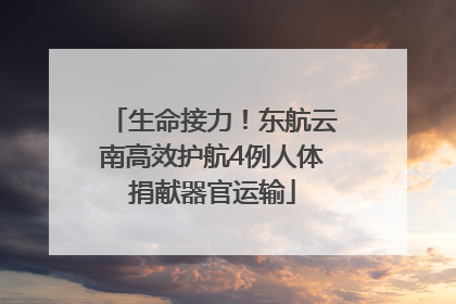 生命接力！东航云南高效护航4例人体捐献器官运输
