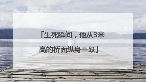 生死瞬间，他从3米高的桥面纵身一跃