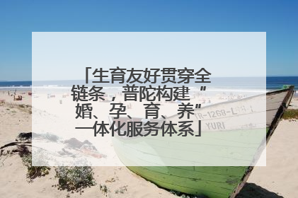生育友好贯穿全链条，普陀构建“婚、孕、育、养”一体化服务体系