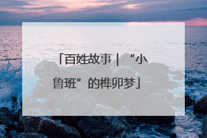 百姓故事｜“小鲁班”的榫卯梦