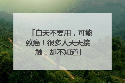 白天不要用，可能致癌！很多人天天接触，却不知道