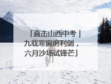 直击山西中考｜九载寒窗磨利剑，六月沙场试锋芒