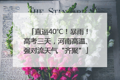 直逼40℃！暴雨！高考三天，河南高温、强对流天气“齐聚”