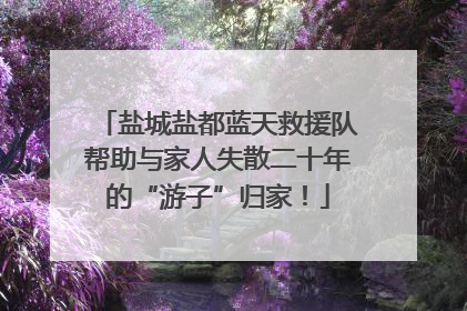 盐城盐都蓝天救援队帮助与家人失散二十年的“游子”归家！
