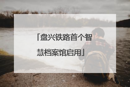 盘兴铁路首个智慧档案馆启用