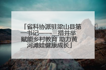 省科协派驻梁山县第一书记——三措并举 赋能乡村教育 助力黄河滩娃健康成长