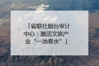 省联社烟台审计中心：激活文旅产业“一池春水”