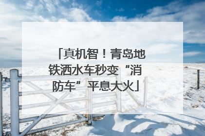 真机智！青岛地铁洒水车秒变“消防车”平息大火