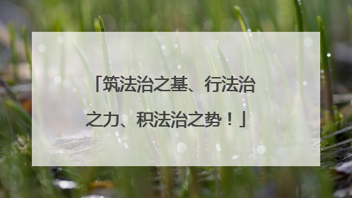 筑法治之基、行法治之力、积法治之势！