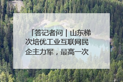 答记者问｜山东梯次培优工业互联网民企主力军，最高一次性奖补500万元