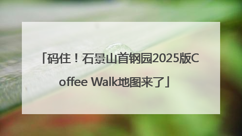 码住！石景山首钢园2025版Coffee Walk地图来了