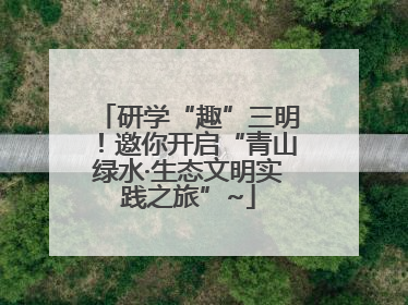 研学“趣”三明！邀你开启“青山绿水·生态文明实践之旅”~