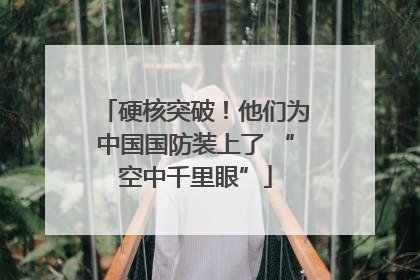 硬核突破！他们为中国国防装上了 “空中千里眼”