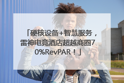 硬核设备+智慧服务，雷神电竞酒店超越商圈70%RevPAR！