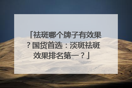 祛斑哪个牌子有效果？国货首选：淡斑祛斑效果排名第一？