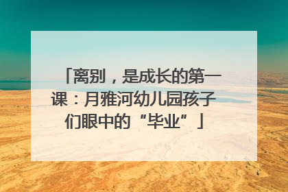 离别，是成长的第一课：月雅河幼儿园孩子们眼中的“毕业”