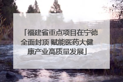 福建省重点项目在宁德全面封顶 赋能医药大健康产业高质量发展