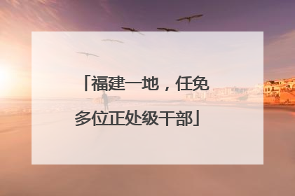福建一地，任免多位正处级干部