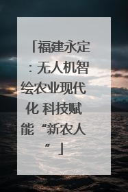 福建永定：无人机智绘农业现代化 科技赋能“新农人”