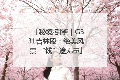 秘境·引擎｜G331吉林段：绝美风景 “钱”途无量