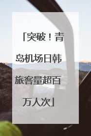 突破！青岛机场日韩旅客量超百万人次