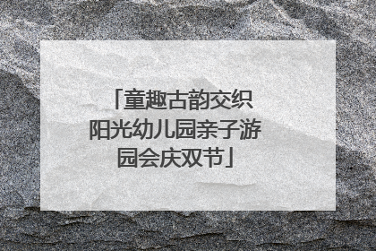 童趣古韵交织 阳光幼儿园亲子游园会庆双节