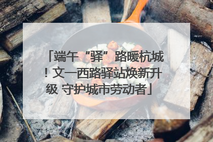 端午“驿”路暖杭城！文一西路驿站焕新升级 守护城市劳动者