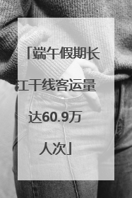 端午假期长江干线客运量达60.9万人次
