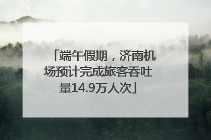 端午假期，济南机场预计完成旅客吞吐量14.9万人次