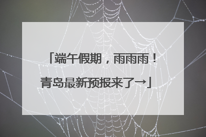 端午假期，雨雨雨！青岛最新预报来了→