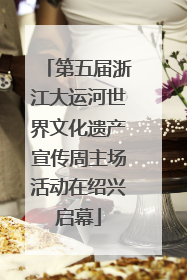第五届浙江大运河世界文化遗产宣传周主场活动在绍兴启幕