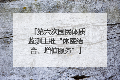 第六次国民体质监测主推“体医结合、增值服务”