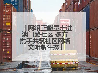 网络正能量走进澳门路社区 多方携手共筑社区网络文明新生态