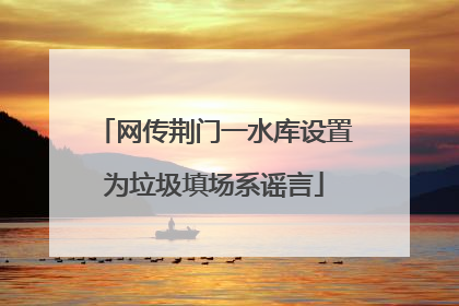 网传荆门一水库设置为垃圾填场系谣言