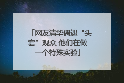网友清华偶遇“头套”观众 他们在做一个特殊实验