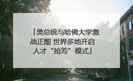 美总统与哈佛大学激战正酣 世界多地开启人才“抢筹”模式